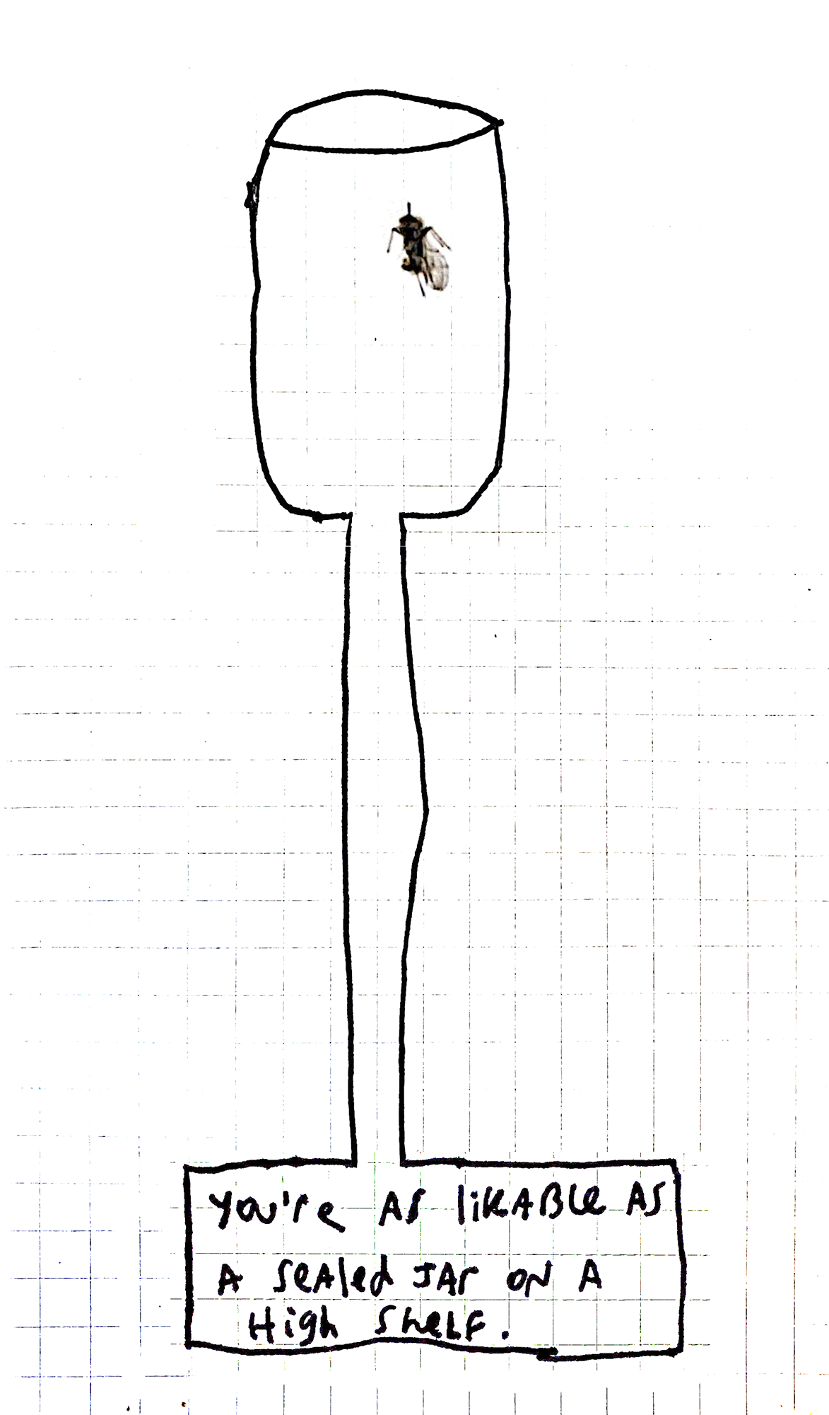 You're as likable as a sealed jar on a high shelf